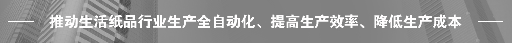 推動(dòng)生活紙品行業(yè)生產(chǎn)全自動(dòng)化、提高生產(chǎn)效率、降低生產(chǎn)成本