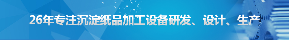 26年專注沉淀紙品加工設(shè)備研發(fā)、設(shè)計、生產(chǎn)